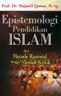 Epistemologi pendidikan islam : dari metode rasional hingga metode kritik