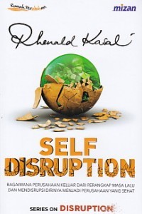 Self disruption : bagaimana perusahaan keluar dari perangkap masa lalu dan mendisrupsi dirinya menjadi perusahaan yang sehat
