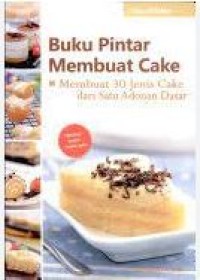Buku pintar membuat cake: membuat 30 jenis cake dari satu adonan dasar