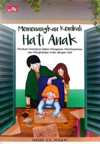 Memenangkan Kembali Hati Anak : panduan orangtua dalam mengasuh, membesarkan, dan menghadapi anak dengan hati