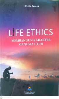 Life Ethics : Membangun Karakter Manusia Utuh