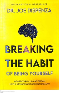 Breaking the Habit of Being Yourself : memprogram ulang pikiran untuk kesuksesan dan kebahagiaan