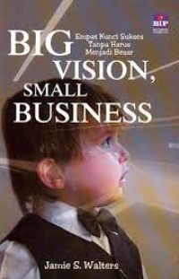 Big vision, small business: empat kunci sukses tanpa harus menjadi besar