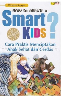 How to create a smart kids = cara praktis menciptakan anak sehat dan cerdas