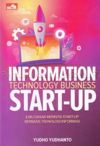 Information technology business tart-up : ilmu dasar merintis start-up berbasis teknologi informasi untuk pemula