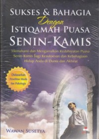 Sukses dan bahagia dengan istiqomah puasa senin-kamis : memahami dan mengamalkan kedahsyatan puasa senin-kamis bagi kesuksesan dan kebahagiaan hidup anda di dunia dan akhirat