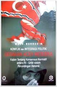 Konflik integrasi politik gerakan Aceh merdeka : kajian konsensus normatif antara RI-GAM dalam perundingan Helsinki