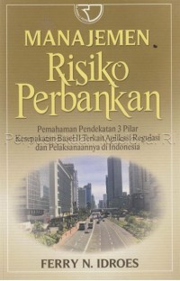 Manajemen risiko perbankan : pemahaman pendekatan 3 pilar kesepakatan basel III terkait aplikasi regulasi dan pelaksanaannya di Indonesia
