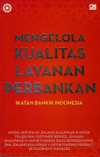 Mengelola kualitas layanan perbankan : modul sertifikasi jenjang kualifikasi III untuk teller dan customer service jenjang kualifikasi IV untuk funding sales representatif dan jenjang kualifikasi V untuk funding product development manager
