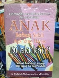 Anak berbuat salah apa yang harus dilakukan? : kiat mendidik anak berdasarkan islam dan metode ilmiah