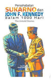 Persahabatan Sukarno dan John F. Kennedy dalam 1000 hari : the untold stories