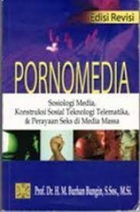 Pornomedia : sosiologi media, konstruksi sosial teknologi telematika, dan perayaan seks di media massa