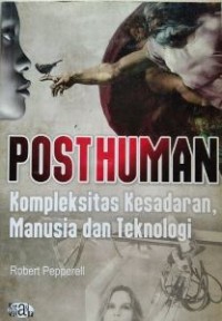 Posthuman : kompleksitas kesadaran, manusia dan teknologi