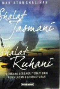Shalat jasmani shalat ruhani : menguak berbagai terapi dari keikhlasan dan khusyukan