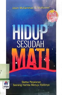 Hidup sesudah mati : sketsa perjalanan seorang hamba menuju rabbnya