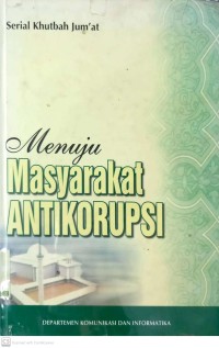 Menuju Masyarakat Antikorupsi : serial khutbah jumat