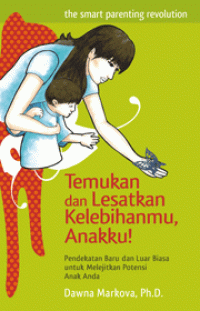 Temukan dan lesatkan kelebihanmu, anakku : pendekatan baru dan luar biasa untuk melejitkan potensi anak anda
