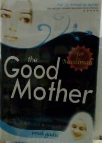 The good mother : teladan sejati dalam mendidik, merawat, megasuh anak gadis