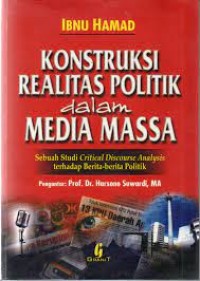 Konstruksi realita politik dalam media massa : sebuah studi critcal discourse anal