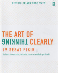 The Art of thinking clearly : 99 Sesat pikir dalam investasi, bisnis, dan masalah pribadi