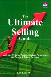 The ultimate selling guide : lebih dari 600 saran, pelajaran, kutipan, pengamatan, dan prinsip di bidang penjualan